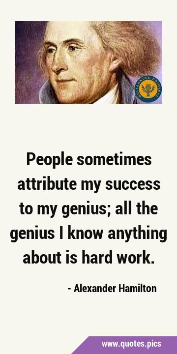 People sometimes attribute my success to my genius; all the genius I know anything about is hard …