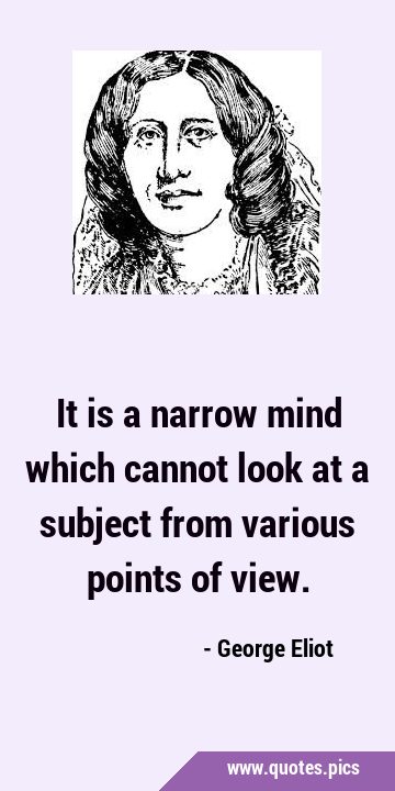 It is a narrow mind which cannot look at a subject from various points of …