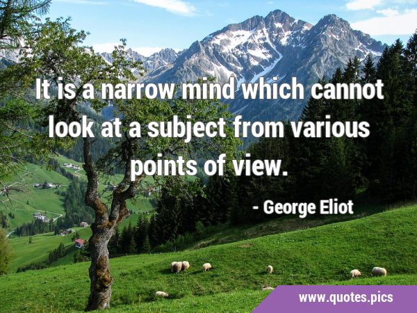 It is a narrow mind which cannot look at a subject from various points of …