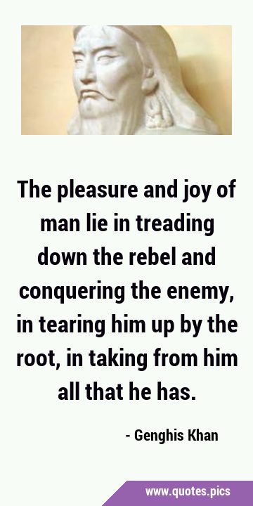 The pleasure and joy of man lie in treading down the rebel and conquering the enemy, in tearing him …