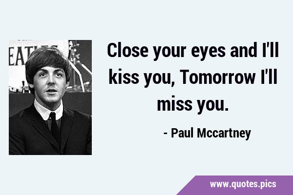 Close your eyes and I'll kiss you, Tomorrow I'll miss …