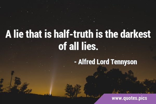 A lie that is half-truth is the darkest of all …