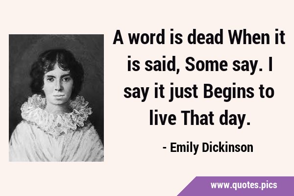 A word is dead When it is said, Some say. I say it just Begins to live That …