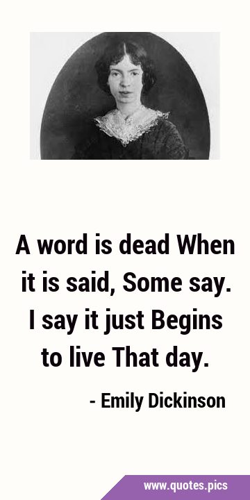 A word is dead When it is said, Some say. I say it just Begins to live That …