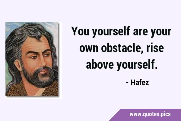 You yourself are your own obstacle, rise above …