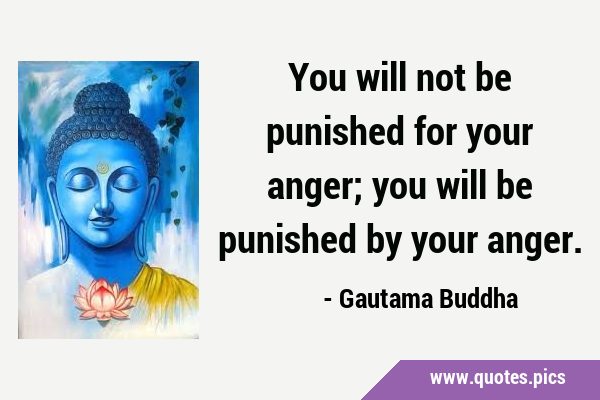 You will not be punished for your anger; you will be punished by your …