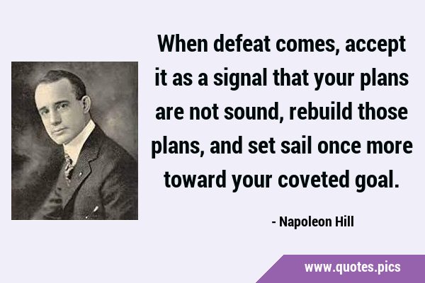 When defeat comes, accept it as a signal that your plans are not sound, rebuild those plans, and …