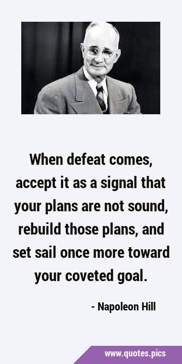 When defeat comes, accept it as a signal that your plans are not sound, rebuild those plans, and …