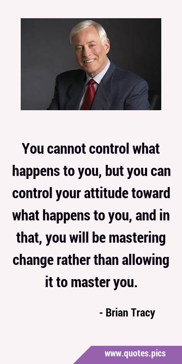 You cannot control what happens to you, but you can control your attitude toward what happens to …