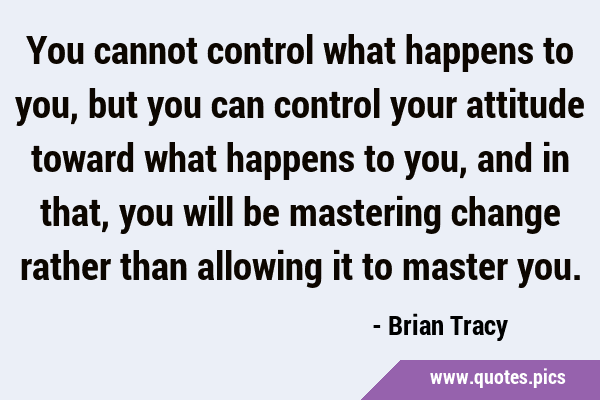 You cannot control what happens to you, but you can control your attitude toward what happens to …