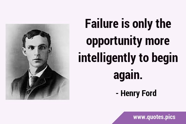 Failure is only the opportunity more intelligently to begin …