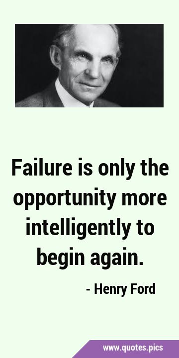Failure is only the opportunity more intelligently to begin …