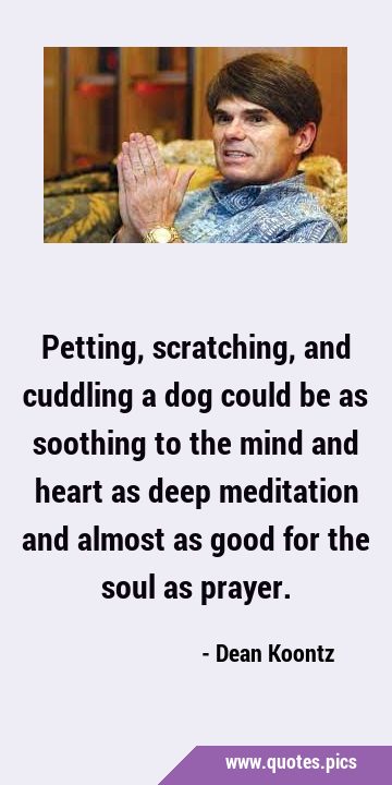Petting, scratching, and cuddling a dog could be as soothing to the mind and heart as deep …
