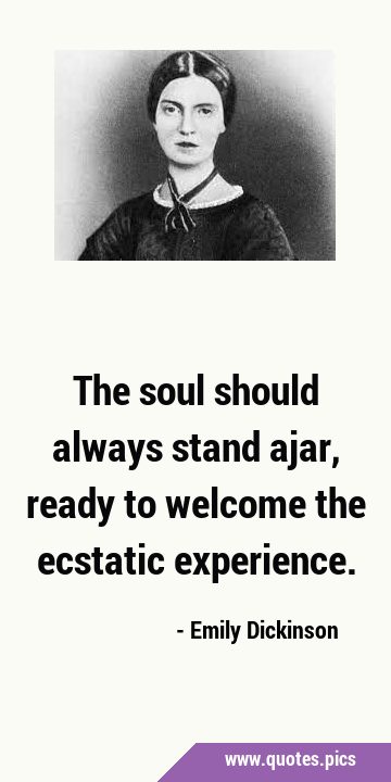The soul should always stand ajar, ready to welcome the ecstatic …