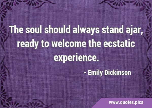 The soul should always stand ajar, ready to welcome the ecstatic …