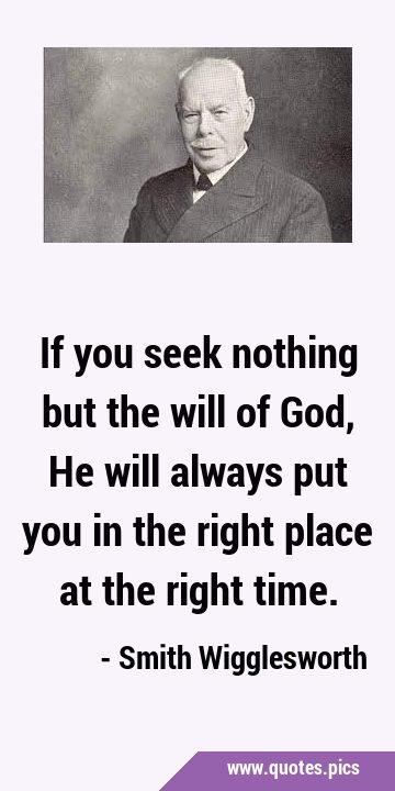If you seek nothing but the will of God, He will always put you in the right place at the right …