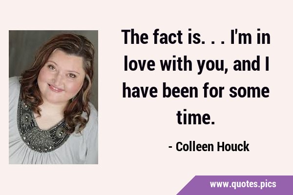The fact is... I'm in love with you, and I have been for some …