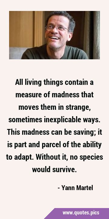 All living things contain a measure of madness that moves them in strange, sometimes inexplicable …
