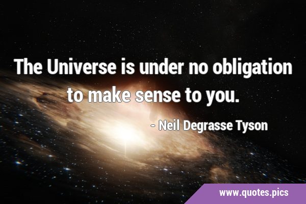 The Universe is under no obligation to make sense to …