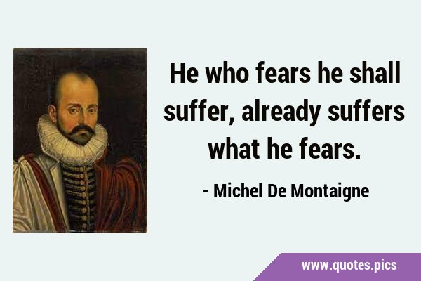 He who fears he shall suffer, already suffers what he …