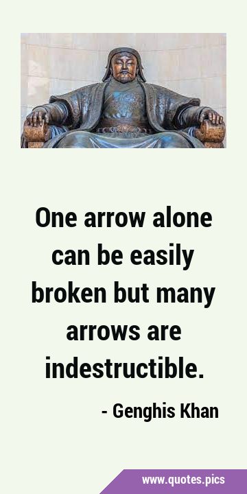 One arrow alone can be easily broken but many arrows are …