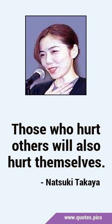 Those who hurt others will also hurt …