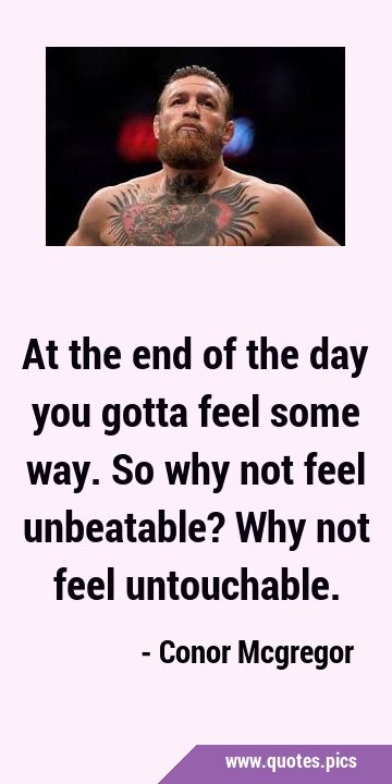 At the end of the day you gotta feel some way. So why not feel unbeatable? Why not feel …