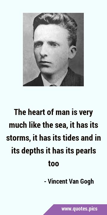 The heart of man is very much like the sea, it has its storms, it has its tides and in its depths …