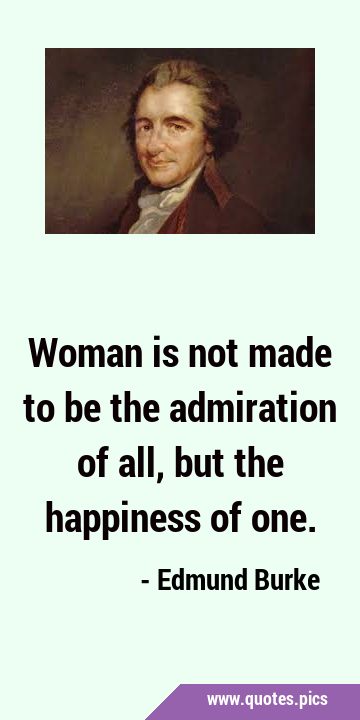 Woman is not made to be the admiration of all, but the happiness of …