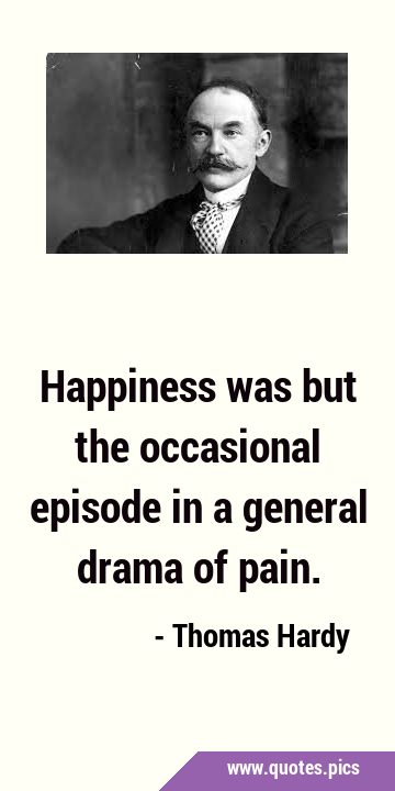 Happiness was but the occasional episode in a general drama of …