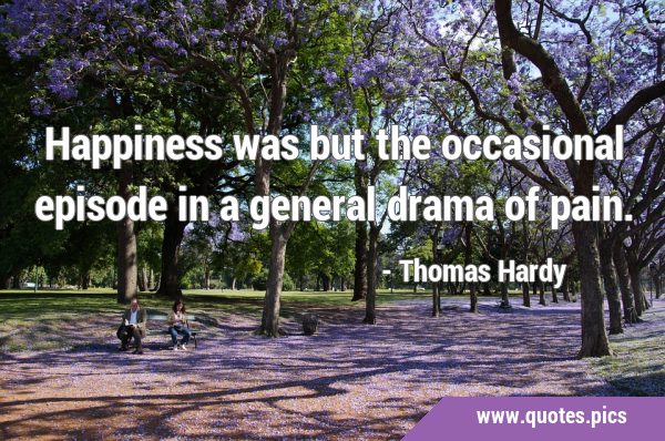 Happiness was but the occasional episode in a general drama of …