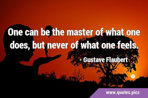 One can be the master of what one does, but never of what one …