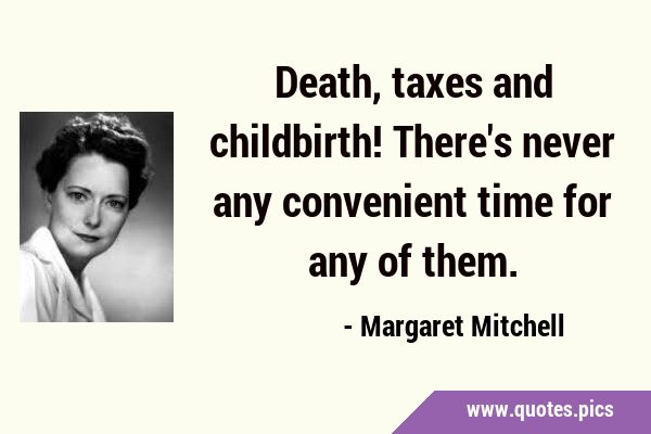 Death, taxes and childbirth! There