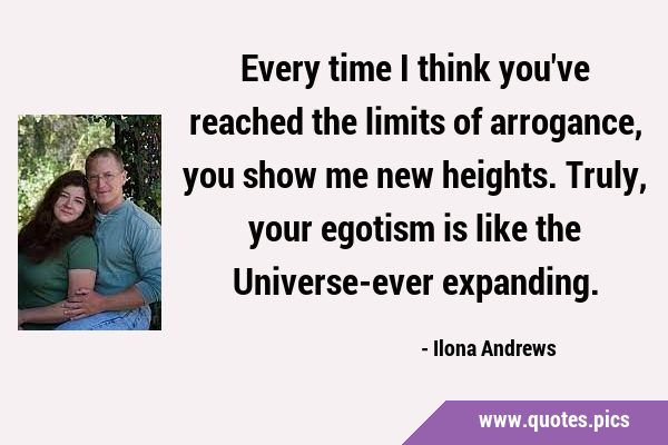 Every time I think you've reached the limits of arrogance, you show me new heights. Truly, your …