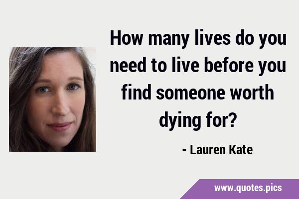 How many lives do you need to live before you find someone worth dying …