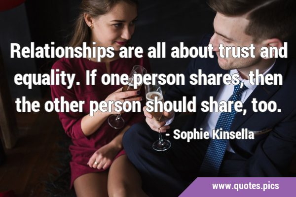 Relationships are all about trust and equality. If one person shares, then the other person should …