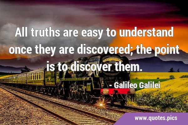 All truths are easy to understand once they are discovered; the point is to discover …