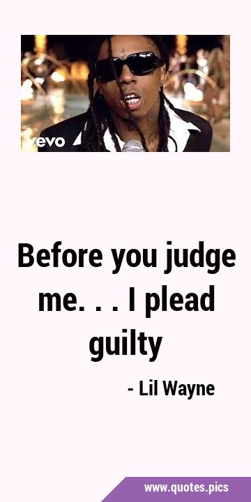 Before you judge me... I plead …