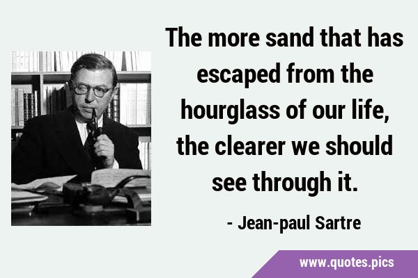 The more sand that has escaped from the hourglass of our life, the clearer we should see through …