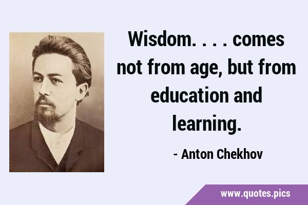 Wisdom.... comes not from age, but from education and …
