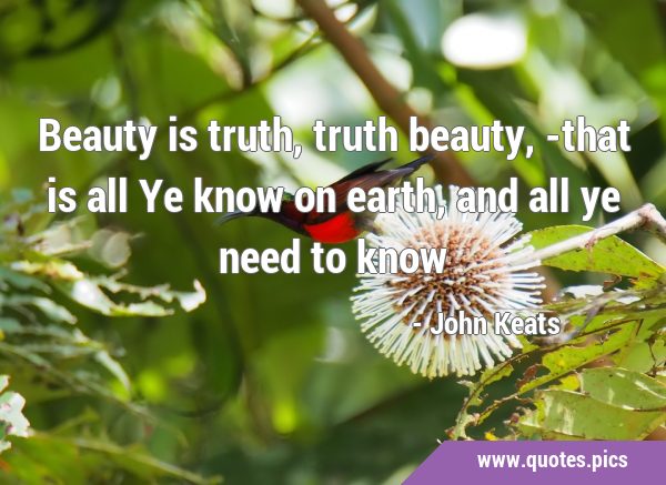 Beauty is truth, truth beauty,-that is all Ye know on earth, and all ye need to …