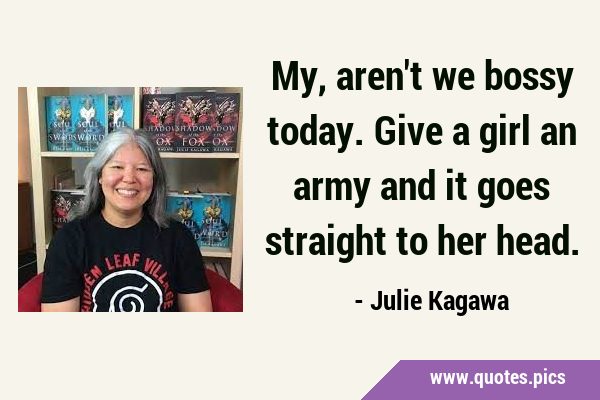 My, aren't we bossy today. Give a girl an army and it goes straight to her …
