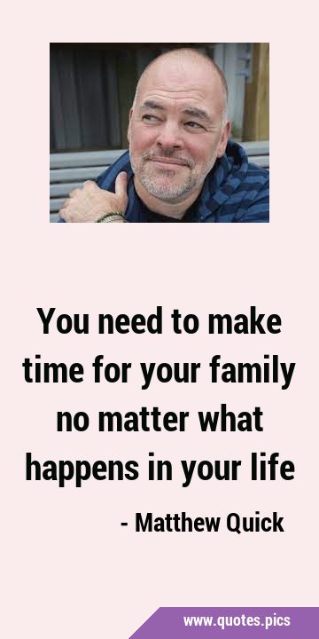 You need to make time for your family no matter what happens in your …