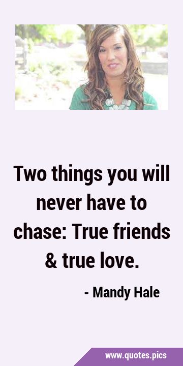 Two things you will never have to chase: True friends & true …