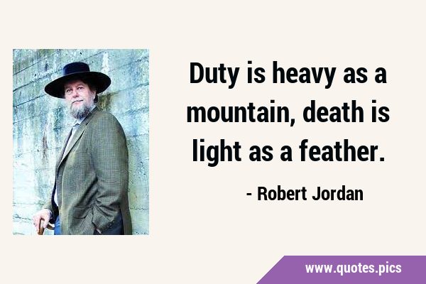 Duty is heavy as a mountain, death is light as a …