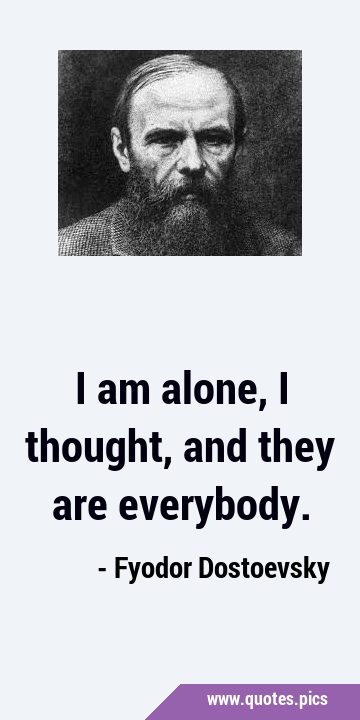 I am alone, I thought, and they are …