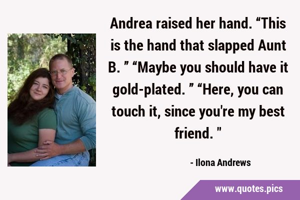 Andrea raised her hand. “This is the hand that slapped Aunt B.” “Maybe you should have it …