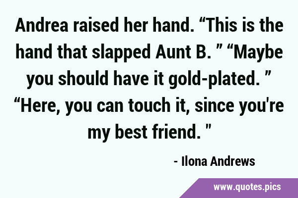 Andrea raised her hand. “This is the hand that slapped Aunt B.” “Maybe you should have it …