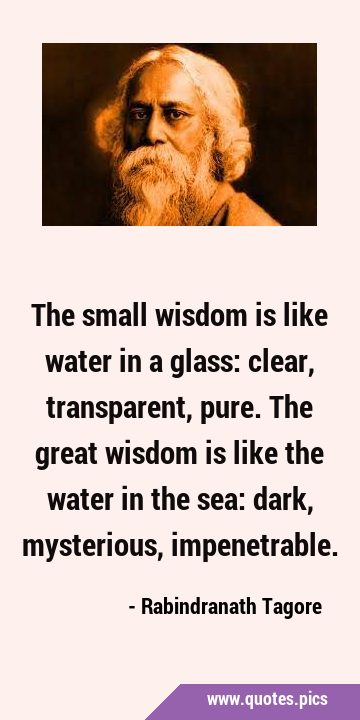 The small wisdom is like water in a glass: clear, transparent, pure. The great wisdom is like the …