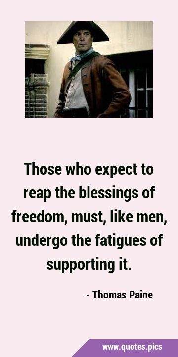 Those who expect to reap the blessings of freedom, must, like men, undergo the fatigues of …